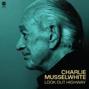 CHARLIE MUSSELWHITE - Look Out Highway (Limited Green Vinyl) LP